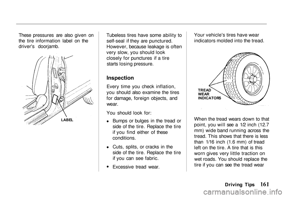 HONDA PASSPORT 2000 2.G Owners Manual
These pressures are also given on
the tire information label on the
drivers doorjamb.
Tubeless tires have some ability to
self-seal if they are punctured.
However, because leakage is often
very slow HONDA PASSPORT 2000 2.G Owners Manual
These pressures are also given on
the tire information label on the
drivers doorjamb.
Tubeless tires have some ability to
self-seal if they are punctured.
However, because leakage is often
very slow