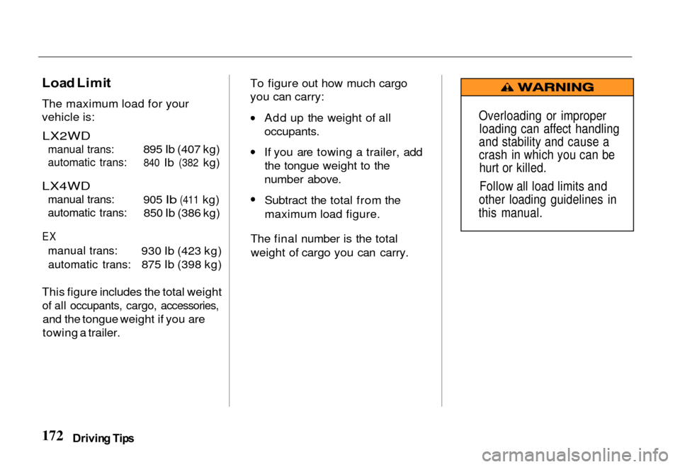 HONDA PASSPORT 2000 2.G Owners Manual 
Loa
d Limi t
The maximum load for your
vehicle is:
 LX2WD
 manual trans:
automatic trans:

LX4WD
 manual trans:
automatic trans:

EX
 manual trans:automatic trans:
 895 Ib (407 kg)

840
 Ib
 (382
 kg