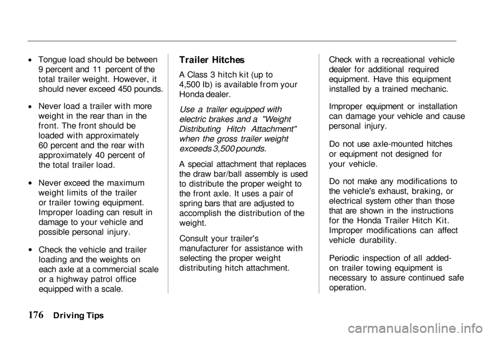 HONDA PASSPORT 2000 2.G Owners Manual 
Tongue load should be between
9 percent and 11 percent of the
total trailer weight. However, itshould never exceed 450 pounds. Never load a trailer with more
weight in the rear than in the
front. The