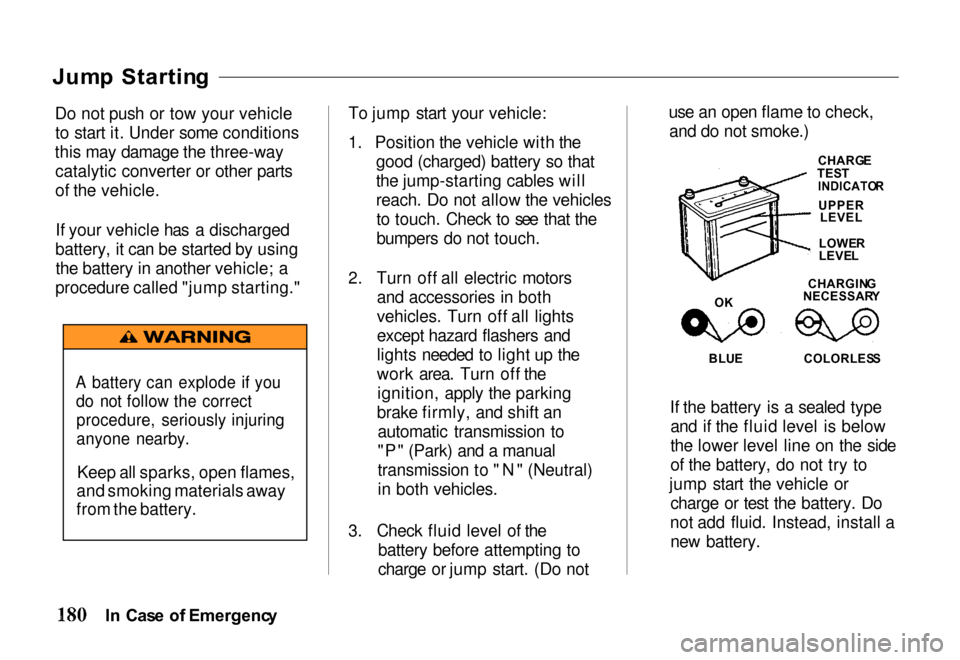 HONDA PASSPORT 2000 2.G Owners Manual 
Jum
p  Startin g

Do not push or tow your vehicle to start it. Under some conditions
this may damage the three-way catalytic converter or other parts
of the vehicle.
If your vehicle has a discharged
