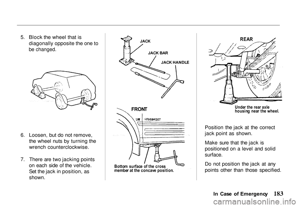 HONDA PASSPORT 2000 2.G Owners Manual 
5. Block the wheel that is
diagonally opposite the one to

be changed.

6. Loosen, but do not remove, the wheel nuts by turning the
wrench counterclockwise.
7. There are two jacking points on each si