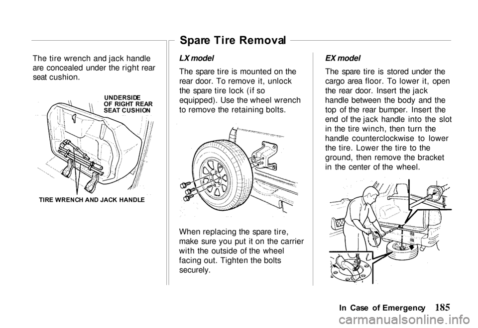 HONDA PASSPORT 2000 2.G Owners Manual The tire wrench and jack handle
are concealed under the right rear
seat cushion.
UNDERSIDE
O F  RIGH T  REA R
SEA T CUSHIO N
TIR E WRENC H AN D JAC K  HANDL E Spar
e Tir e Remova l
LX model The spare 