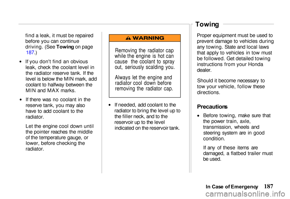 HONDA PASSPORT 2000 2.G Owners Manual
find a leak, it must be repaired
before you can continue
driving. (See
Towing on page
187.)
If you dont find an obvious leak, check the coolant level inthe radiator reserve tank. If the
level is be HONDA PASSPORT 2000 2.G Owners Manual
find a leak, it must be repaired
before you can continue
driving. (See
Towing on page
187.)
If you dont find an obvious leak, check the coolant level inthe radiator reserve tank. If the
level is be