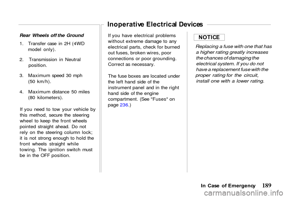 HONDA PASSPORT 2000 2.G Owners Manual 
Rear Wheels off the Ground
1. Transfer case in 2H (4WD model only).
2. Transmission in Neutral position.
3. Maximum speed 30 mph (50 km/h).
4. Maximum distance 50 miles (80 kilometers).
If you need t