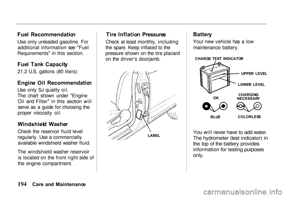 HONDA PASSPORT 2000 2.G Owners Manual
Fue
l Recommendatio n
Use only unleaded gasoline. For additional information see "Fuel
Requirements" in this section.
Fue l Tan k Capacit y
21.2 U.S. gallons (80 liters)
Engin e Oi l Recommendat HONDA PASSPORT 2000 2.G Owners Manual
Fue
l Recommendatio n
Use only unleaded gasoline. For additional information see "Fuel
Requirements" in this section.
Fue l Tan k Capacit y
21.2 U.S. gallons (80 liters)
Engin e Oi l Recommendat