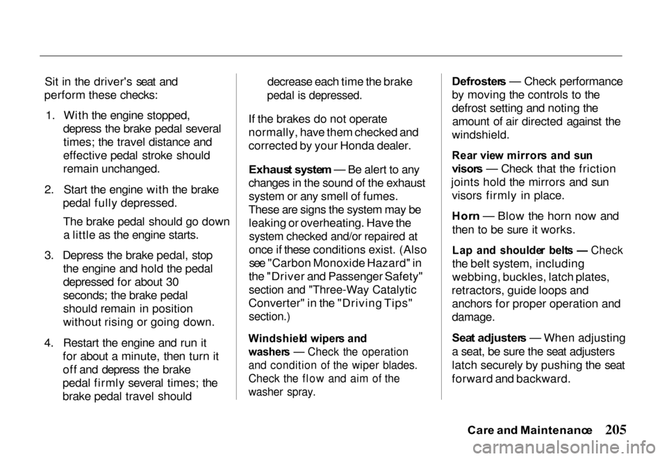 HONDA PASSPORT 2000 2.G Owners Manual 
Sit in the drivers seat and
perform these checks:
1. With the engine stopped, depress the brake pedal severaltimes; the travel distance and
effective pedal stroke should
remain unchanged.
2. Start t