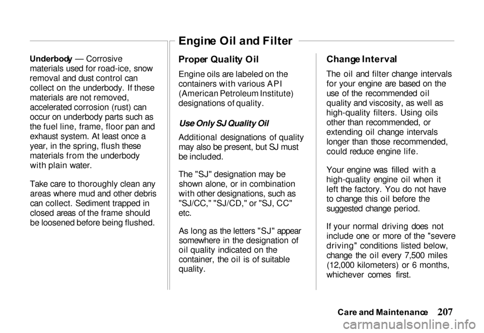 HONDA PASSPORT 2000 2.G Owners Manual 
Underbod
y — Corrosive
materials used for road-ice, snow
removal and dust control can collect on the underbody. If these
materials are not removed,
accelerated corrosion (rust) can
occur on underbo