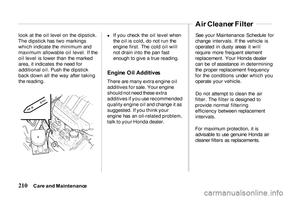 HONDA PASSPORT 2000 2.G Owners Manual 
look at the oil level on the dipstick.
The dipstick has two markings which indicate the minimum and
maximum allowable oil level. If the
oil level is lower than the markedarea, it indicates the need f