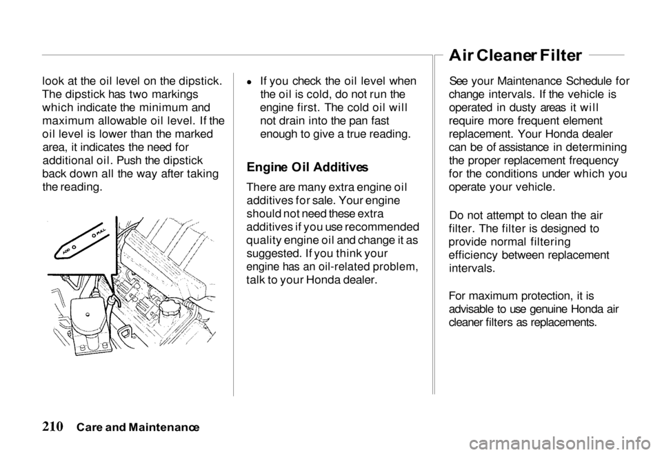 HONDA PASSPORT 2000 2.G Owners Guide 
look at the oil level on the dipstick.
The dipstick has two markings which indicate the minimum and
maximum allowable oil level. If the
oil level is lower than the markedarea, it indicates the need f