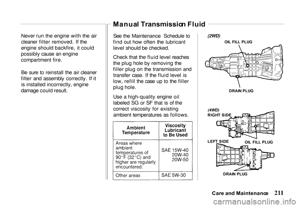HONDA PASSPORT 2000 2.G Owners Manual
Never run the engine with the air
cleaner filter removed. If the
engine should backfire, it could
possibly cause an engine
compartment fire.
Be sure to reinstall the air cleaner
filter and assembly c HONDA PASSPORT 2000 2.G Owners Manual
Never run the engine with the air
cleaner filter removed. If the
engine should backfire, it could
possibly cause an engine
compartment fire.
Be sure to reinstall the air cleaner
filter and assembly c
