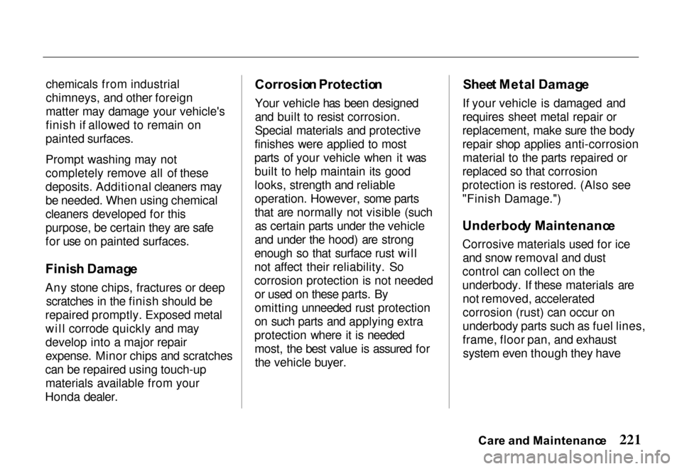 HONDA PASSPORT 2000 2.G Owners Manual 
chemicals from industrial
chimneys, and other foreign
matter may damage your vehicles
finish if allowed to remain on
painted surfaces.
Prompt washing may not
completely remove all of these
deposits.