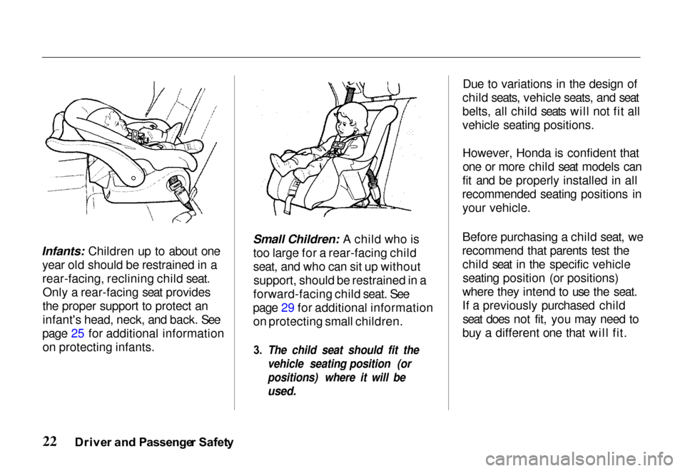 HONDA PASSPORT 2000 2.G Owners Manual 
Infants: Children up to about one
yea
r old should be restrained in a
rear-facing
, reclining child seat.
Only a rear-facing seat provides
the proper support to protect an
infants head, neck, and ba