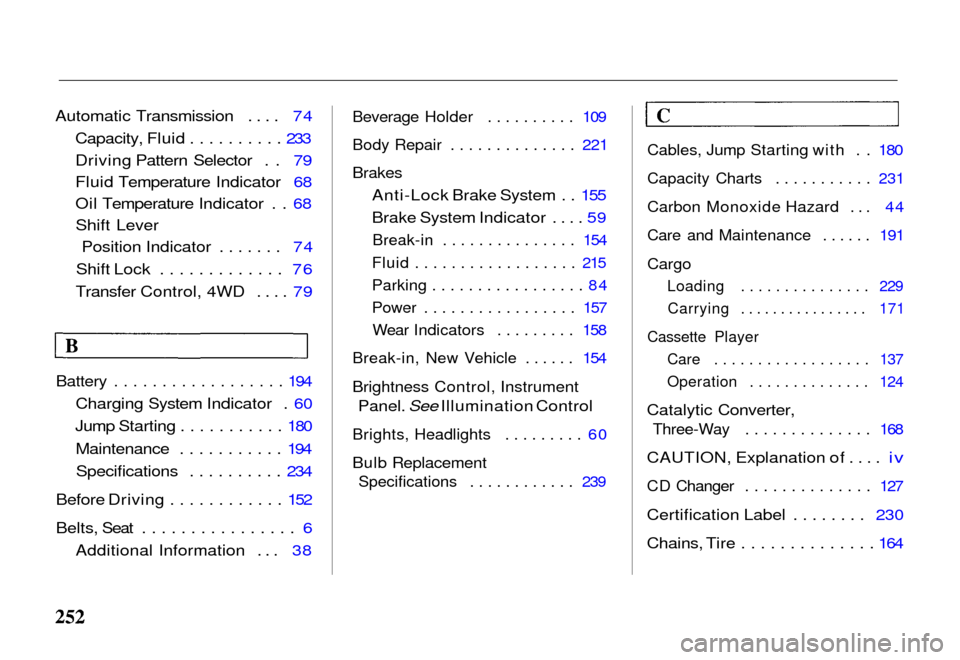 HONDA PASSPORT 2000 2.G Owners Manual 
Automatic Transmission .... 74
Capacity, Fluid .......... 233
Driving Pattern Selector . . 79
Fluid Temperature Indicator 68
Oil Temperature Indicator . . 68Shift Lever Position Indicator ....... 74
