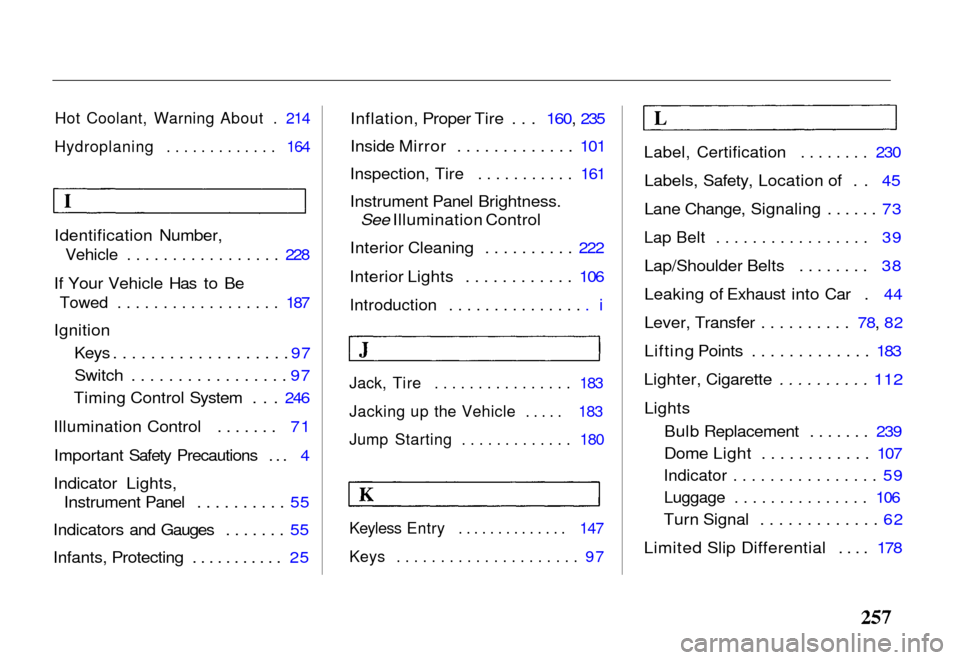 HONDA PASSPORT 2000 2.G User Guide Hot Coolant, Warning About . 214
Hydroplaning ............. 164

Identification Number,
 Vehicle ................. 228

If Your Vehicle Has to Be
 Towed .................. 187

Ignition Keys .........