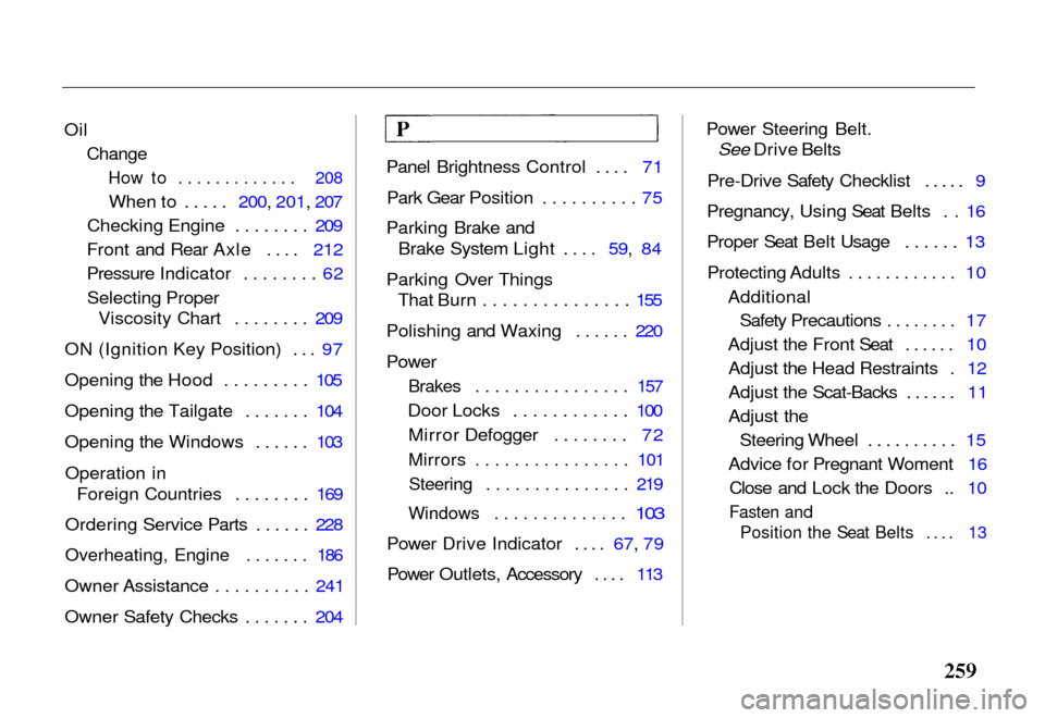 HONDA PASSPORT 2000 2.G Owners Manual 
Oil

Change
How to ............. 208
When to ..... 200, 201, 207
Checking Engine ........ 209
Front and Rear Axle .... 212
Pressure Indicator ........ 62
Selecting Proper Viscosity Chart ........ 209