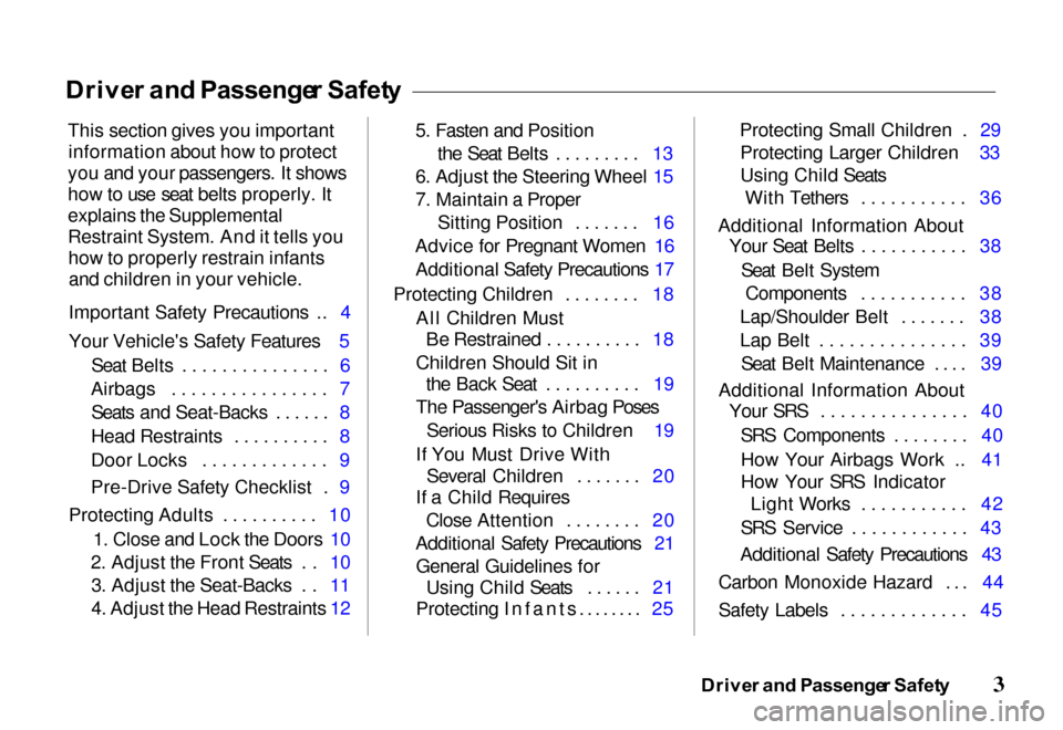 HONDA PASSPORT 2000 2.G Owners Manual 
Drive
r an d Passenge r Safet y
This section gives you important information about how to protect
you and your passengers. It shows
how to use seat belts properly. It
explains the Supplemental
Restra