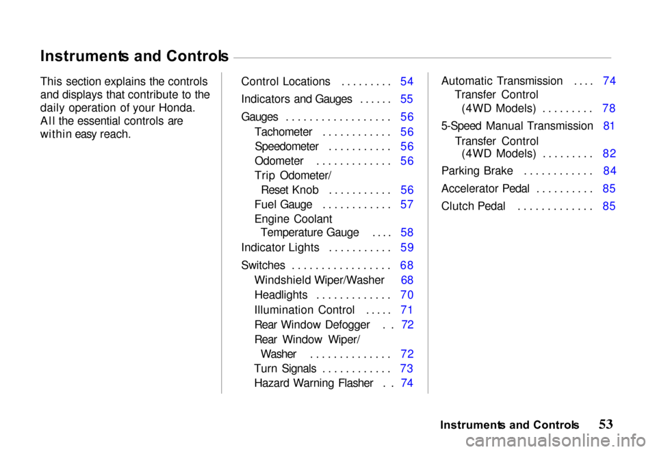 HONDA PASSPORT 2000 2.G Workshop Manual Instrument
s an d Control s
This section explains the controls
and displays that contribute to the
daily operation of your Honda.
All the essential controls are
within easy reach. Control Locations ..