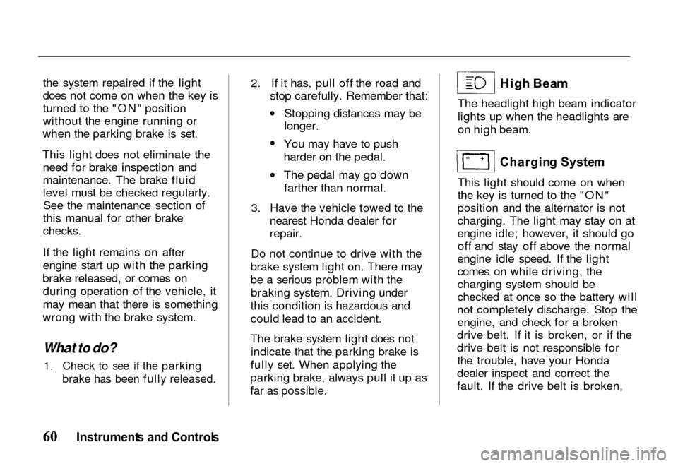 HONDA PASSPORT 2000 2.G Repair Manual 
the system repaired if the light
does not come on when the key is
turned to the "ON" position
without the engine running or
when the parking brake is set.
This light does not eliminate the need for b