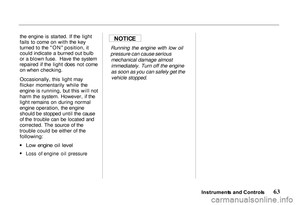 HONDA PASSPORT 2000 2.G Repair Manual
the engine is started. If the light
fails to come on with the key
turned to the "ON" position, it
could indicate a burned out bulb
or a blown fuse. Have the system
repaired if the light does not come HONDA PASSPORT 2000 2.G Repair Manual
the engine is started. If the light
fails to come on with the key
turned to the "ON" position, it
could indicate a burned out bulb
or a blown fuse. Have the system
repaired if the light does not come