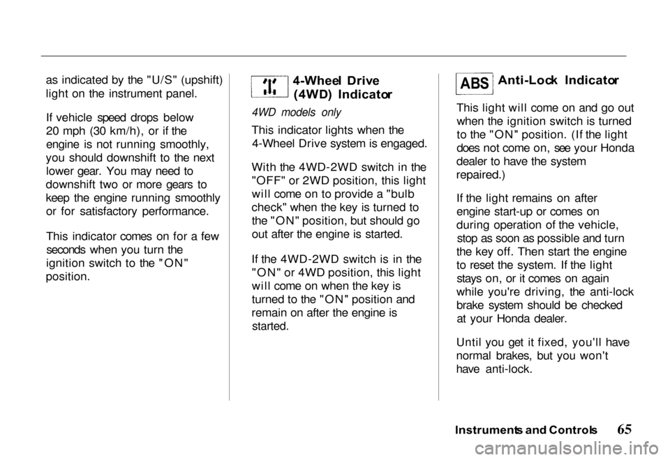 HONDA PASSPORT 2000 2.G Repair Manual 
as indicated by the "U/S" (upshift)
light on the instrument panel.
If vehicle speed drops below
20 mph (30 km/h), or if the
engine is not running smoothly,
you should downshift to the next lower gear