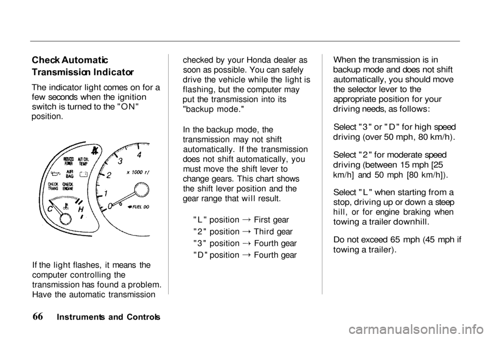 HONDA PASSPORT 2000 2.G Owners Manual
Chec
k Automati c
Transmissio n Indicato r
The indicator light comes on for a
few seconds when the ignition
switch is turned to the "ON"
position.
If the light flashes, it means the
computer cont HONDA PASSPORT 2000 2.G Owners Manual
Chec
k Automati c
Transmissio n Indicato r
The indicator light comes on for a
few seconds when the ignition
switch is turned to the "ON"
position.
If the light flashes, it means the
computer cont