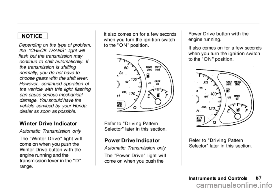 HONDA PASSPORT 2000 2.G Repair Manual 
Depending on the type of problem,
the "CHECK TRANS" light will
flash but the transmission may continue to shift automatically. If
the transmission is shifting
normally, you do not have tochoose gears