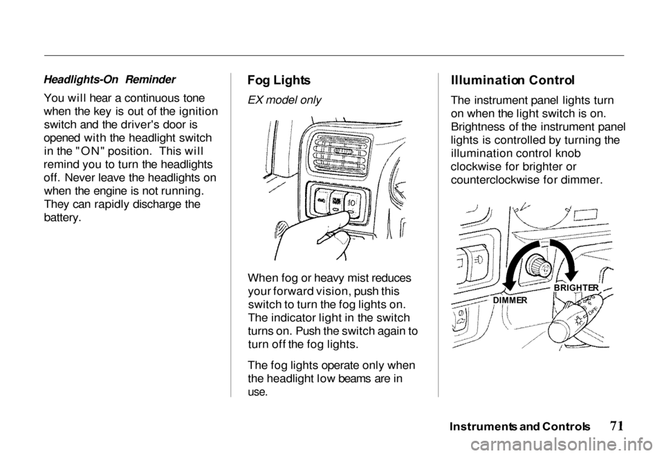 HONDA PASSPORT 2000 2.G Owners Manual
Headlights-On Reminder
You will hear a continuous tone
when the key is out of the ignitionswitch and the drivers door is
opened with the headlight switch in the "ON" position. This will
remind you HONDA PASSPORT 2000 2.G Owners Manual
Headlights-On Reminder
You will hear a continuous tone
when the key is out of the ignitionswitch and the drivers door is
opened with the headlight switch in the "ON" position. This will
remind you