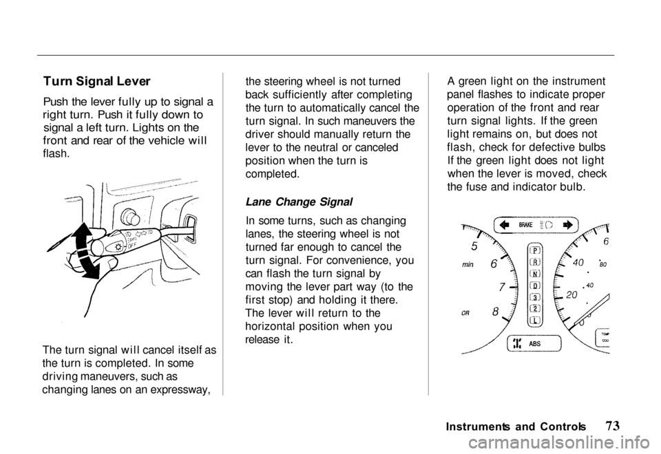 HONDA PASSPORT 2000 2.G Manual PDF
Tur
n Signa l Leve r
Push the lever fully up to signal a
right turn. Push it fully down to signal a left turn. Lights on the
front and rear of the vehicle will
flash.
The turn signal will cancel it HONDA PASSPORT 2000 2.G Manual PDF
Tur
n Signa l Leve r
Push the lever fully up to signal a
right turn. Push it fully down to signal a left turn. Lights on the
front and rear of the vehicle will
flash.
The turn signal will cancel it