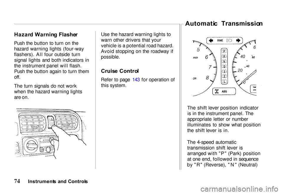 HONDA PASSPORT 2000 2.G Manual PDF Hazar
d Warnin g  Flashe r
Push the button to turn on the
hazard warning lights (four-way
flashers). All four outside turn signal lights and both indicators in
the instrument panel will flash.
Push th