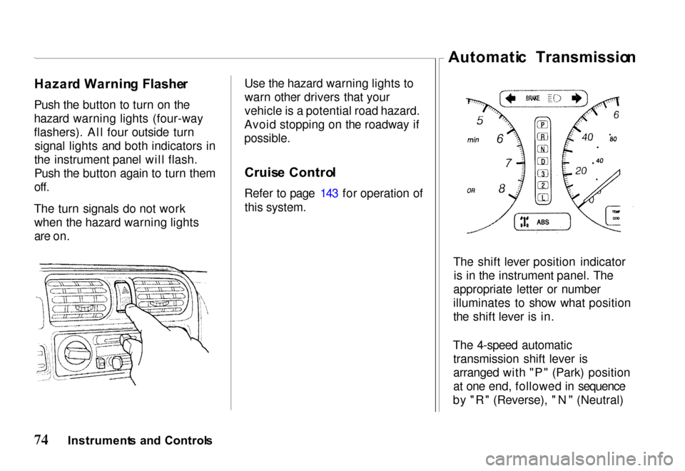 HONDA PASSPORT 2000 2.G Owners Manual Hazar
d Warnin g  Flashe r
Push the button to turn on the
hazard warning lights (four-way
flashers). All four outside turn signal lights and both indicators in
the instrument panel will flash.
Push th