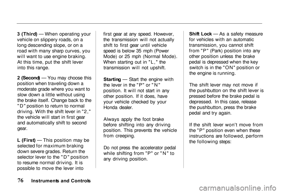 HONDA PASSPORT 2000 2.G User Guide 
3
 (Third ) — When operating your
vehicle on slippery roads, on a
long descending slope, or on a
road with many sharp curves, you
will want to use engine braking. At this time, put the shift lever 