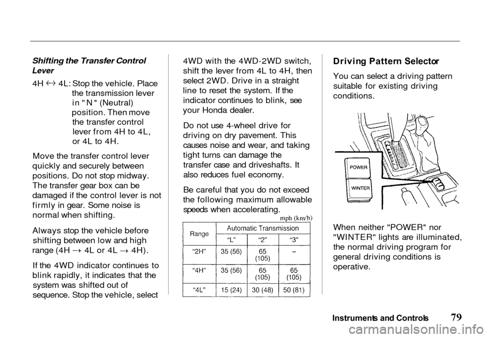 HONDA PASSPORT 2000 2.G Manual Online 
Shifting the Transfer Control

Lever
 4H 4L: Stop the vehicle. Place
the transmission leverin "N" (Neutral)
position. Then move the transfer controllever from 4H to 4L,
or 4L to 4H.
Move the transfer