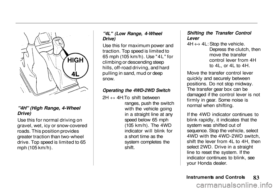 HONDA PASSPORT 2000 2.G Owners Manual 
"4H" (High Range, 4-Wheel
Drive)
Use this for normal driving on
gravel, wet, icy or snow-covered
roads. This position provides greater traction than two-wheel
drive. Top speed is limited to 65
mph (1