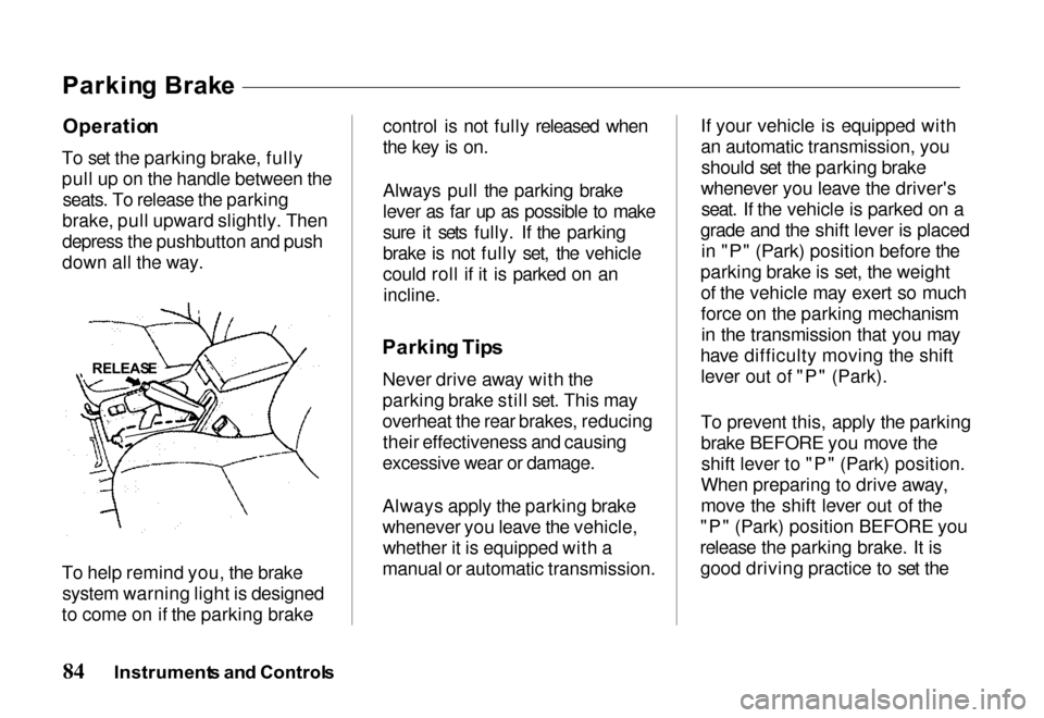 HONDA PASSPORT 2000 2.G Owners Manual Operatio
n

To set the parking brake, fully
pull up on the handle between the seats. To release the parking
brake, pull upward slightly. Then
depress the pushbutton and push
down all the way.
To help 