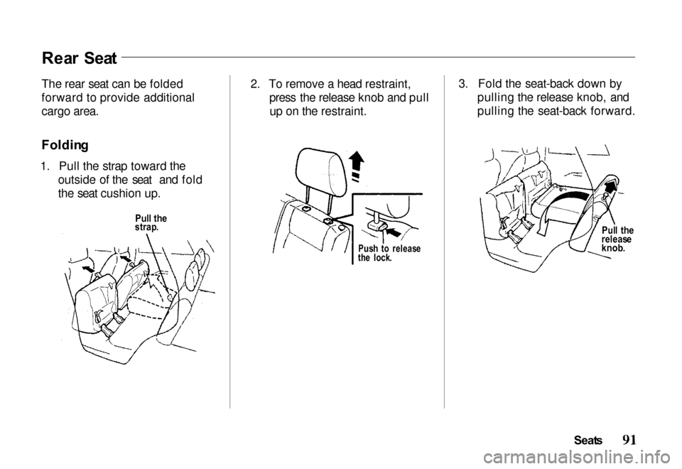 HONDA PASSPORT 2000 2.G Owners Manual Rea
r  Sea t
The rear seat can be folded
forward to provide additional
cargo area.
Foldin g
1. Pull the strap toward the outside of the seat and fold
the seat cushion up. 2. To remove a head restraint