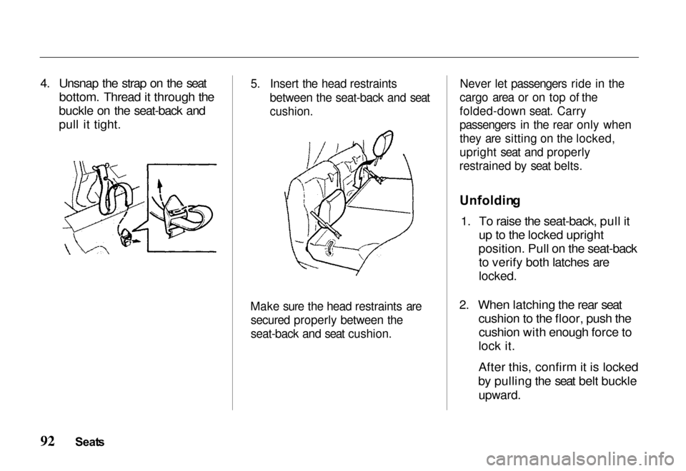 HONDA PASSPORT 2000 2.G Owners Manual 
4. Unsnap the strap on the seat
bottom. Thread it through the
buckle on the seat-back and
pull it tight.
 5. Insert the head restraints
between the seat-back and seat

cushion.

Make sure the head re