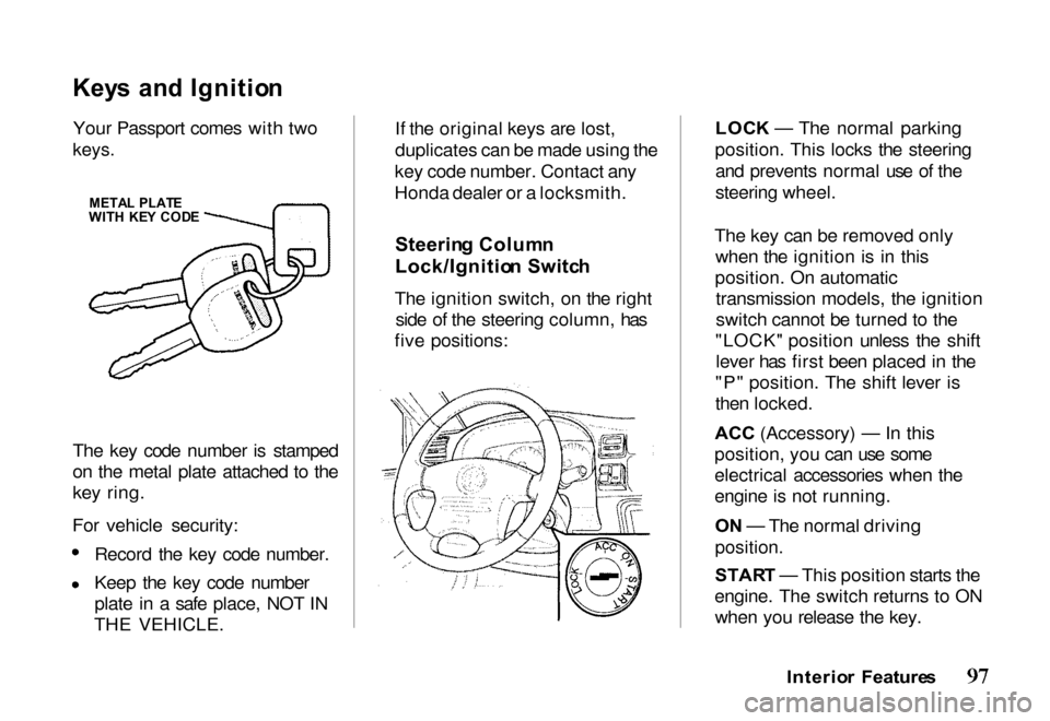 HONDA PASSPORT 2000 2.G Owners Manual Key
s an d Ignitio n

Your Passport comes with two

keys.

The key code number is stamped
on the metal plate attached to the
key ring.
For vehicle security: Record the key code number.
Keep the key co