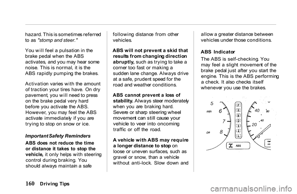 HONDA PASSPORT 2001 2.G Owners Manual 
hazard
. Thi s is  sometime s referre d
t o   a s "stomp and  steer."
Yo u wil l fee l a  pulsatio n in  th e
brak e peda l whe n th e AB S
activates ,  an d yo u ma y  hea r som e
noise . Thi s i s 