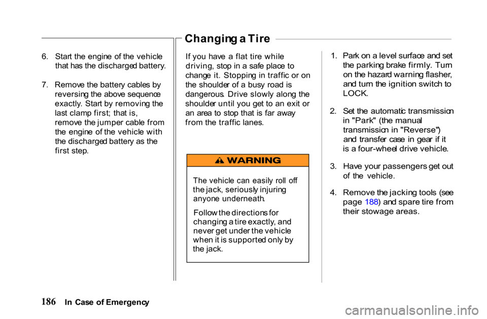 HONDA PASSPORT 2001 2.G Owners Manual 
6
.  Star t th e engin e  o f th e vehicl e
tha t ha s th e discharge d battery .
7 .  Remov e th e batter y cable s b y
reversin g th e abov e sequenc e
exactly .  Star t b y removin g th e
las t cl