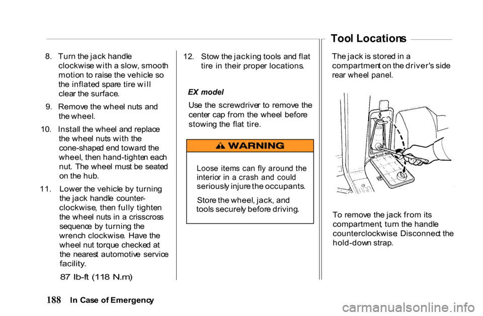 HONDA PASSPORT 2001 2.G Owners Manual 
8
.  Tur n th e jac k handl e
clockwis e wit h a  slow , smoot h
motio n to  rais e th e vehicl e s o
th e inflate d spar e tir e wil l
clea r th e surface .
9 .  Remov e th e whee l nut s an d
th e 