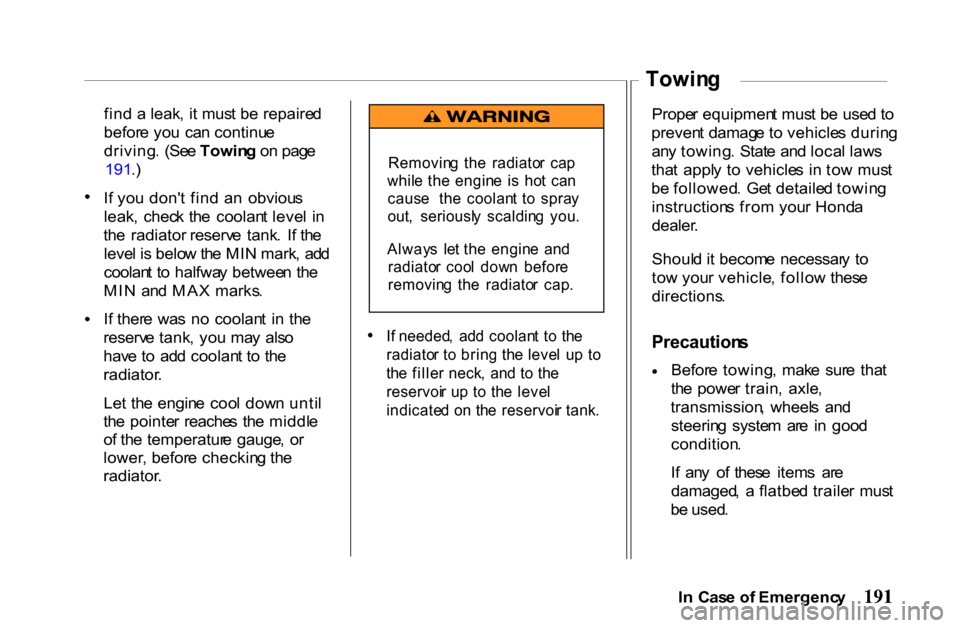 HONDA PASSPORT 2001 2.G Owners Manual 
fin
d a  leak , i t mus t b e repaire d
befor e yo u  ca n continu e
driving .  (Se e Towin g o n pag e
191 .)
I f yo u don t fin d a n  obviou s
leak ,  chec k th e  coolan t leve l  i n
th e  radi