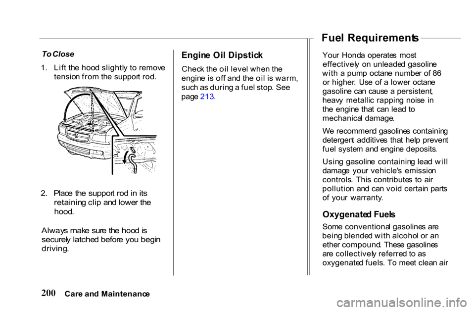 HONDA PASSPORT 2001 2.G Owners Manual
To
Close
1 . Lif t th e hoo d slightl y t o remov e
tensio n fro m th e suppor t rod .
2 . Plac e th e suppor t ro d in it s
retainin g cli p an d lowe r th e
hood .
Alway s mak e sur e th e HONDA PASSPORT 2001 2.G Owners Manual
To
Close
1 . Lif t th e hoo d slightl y t o remov e
tensio n fro m th e suppor t rod .
2 . Plac e th e suppor t ro d in it s
retainin g cli p an d lowe r th e
hood .
Alway s mak e sur e th e