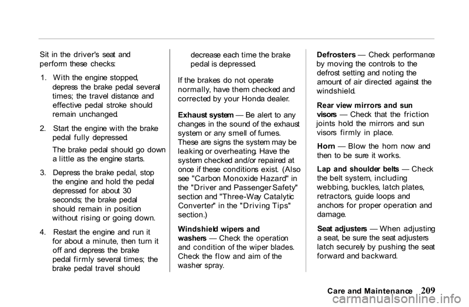 HONDA PASSPORT 2001 2.G Owners Manual 
Si
t  i n  th e  driver s  sea t  an d
perfor m  thes e  checks :
1 .  Wit h  th e  engin e  stopped ,
depres s  th e  brak e  peda l  severa l
times ;  th e  trave l  distanc e  an d
effectiv e  pe