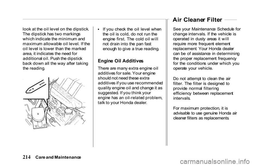 HONDA PASSPORT 2001 2.G Owners Manual 
loo
k a t th e oi l leve l o n th e dipstick .
Th e dipstic k ha s tw o marking s
whic h indicat e th e minimu m an d
maximu m allowabl e oi l level . I f th e
oi l leve l i s lowe r tha n th e marke
