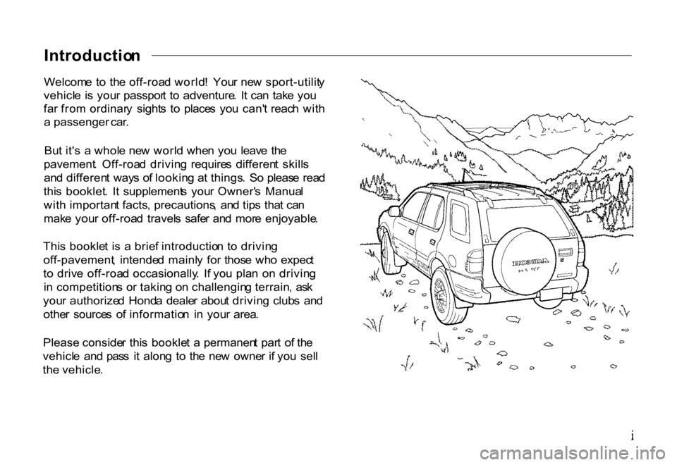 HONDA PASSPORT 2001 2.G Owners Manual
Introductio
n
Welcom e t o th e off-roa d world ! You r ne w sport-utilit y
vehicl e i s you r passpor t t o adventure . I t ca n tak e yo u
fa r fro m ordinar y sight s t o place s yo u HONDA PASSPORT 2001 2.G Owners Manual
Introductio
n
Welcom e t o th e off-roa d world ! You r ne w sport-utilit y
vehicl e i s you r passpor t t o adventure . I t ca n tak e yo u
fa r fro m ordinar y sight s t o place s yo u