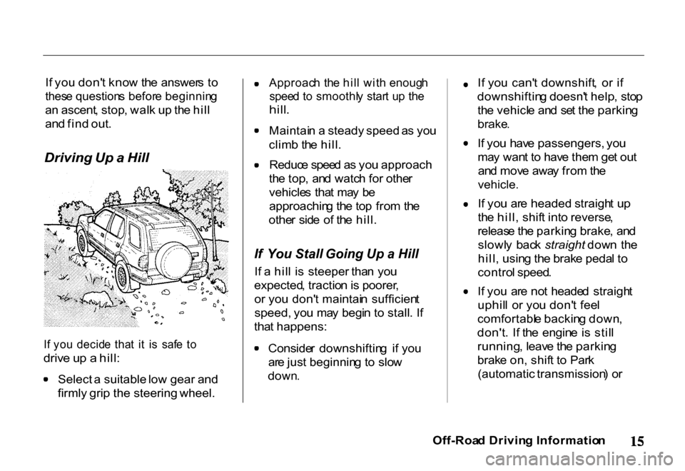 HONDA PASSPORT 2001 2.G Owners Manual
I
f yo u don t kno w th e answer s t o
thes e question s befor e beginnin g
a n ascent , stop , wal k u p th e hil l
an d fin d out .
I f yo u decid e tha t i t i s saf e t o
driv e u p a HONDA PASSPORT 2001 2.G Owners Manual
I
f yo u don t kno w th e answer s t o
thes e question s befor e beginnin g
a n ascent , stop , wal k u p th e hil l
an d fin d out .
I f yo u decid e tha t i t i s saf e t o
driv e u p a