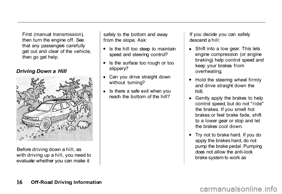 HONDA PASSPORT 2001 2.G Owners Manual 
Firs
t  (manua l  transmission) ,
the n tur n th e engin e off .  Se e
tha t  an y  passenger s  carefull y
ge t  ou t  an d  clea r  o f th e  vehicle ,
the n  g o  ge t help .

Driving  Down a Hill