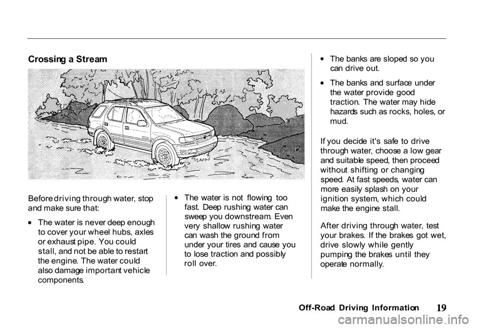 HONDA PASSPORT 2001 2.G Owners Manual Crossin
g a Strea m
Before driving throug h water , sto p
an d mak e sur e that : Th
e wate r i s neve r dee p enoug h
t o cove r you r whee l hubs , axle s
o r exhaus t pipe . Yo u coul d
stall HONDA PASSPORT 2001 2.G Owners Manual Crossin
g a Strea m
Before driving throug h water , sto p
an d mak e sur e that : Th
e wate r i s neve r dee p enoug h
t o cove r you r whee l hubs , axle s
o r exhaus t pipe . Yo u coul d
stall