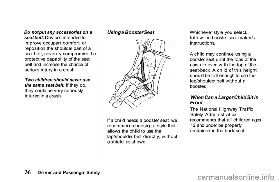 HONDA PASSPORT 2001 2.G Owners Guide
Do
not put any accessories on a
seat belt. Device s intende d to
improv e occupan t comfort , o r
repositio n th e shoulde r par t o f a
sea t belt , severel y compromis e th e
protectiv e HONDA PASSPORT 2001 2.G Owners Guide
Do
not put any accessories on a
seat belt. Device s intende d to
improv e occupan t comfort , o r
repositio n th e shoulde r par t o f a
sea t belt , severel y compromis e th e
protectiv e