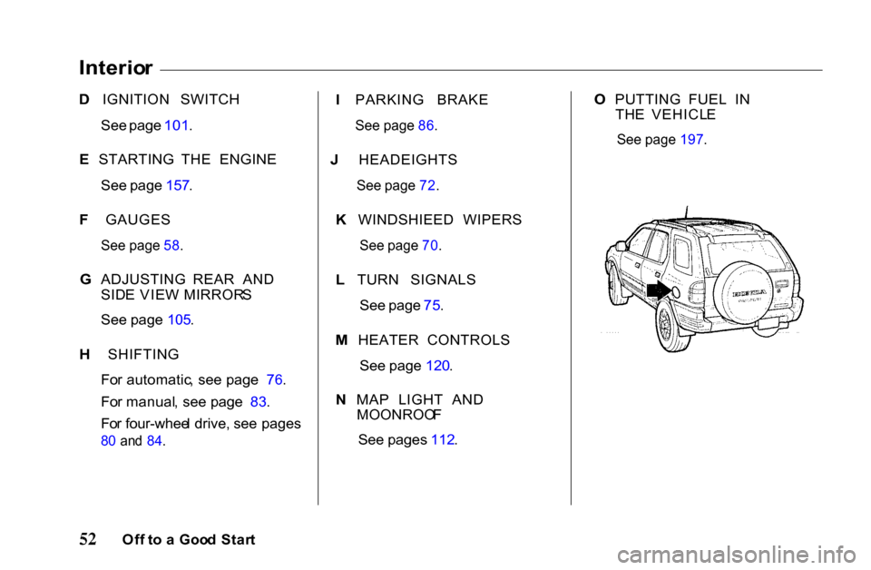 HONDA PASSPORT 2001 2.G Owners Manual 
Interio
r
D  IGNITION SWITCH

See  page  101 .

E  STARTING THE  ENGINE

See  page  157 .

F  GAUGES

See  page  58 .

G  ADJUSTING  REAR  AND

SID E VIE W  MIRROR S
See  page  105 .

H  SHIFTING

Fo